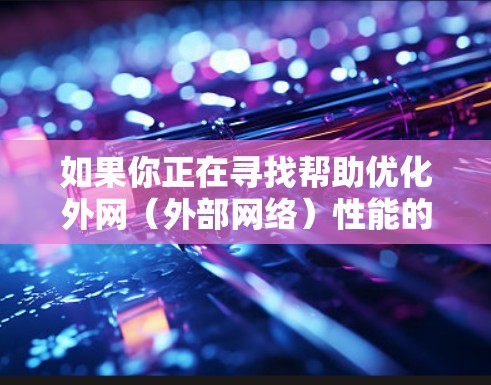 如果你正在寻找帮助优化外网(外部网络)性能的工具或方法,可以考虑以下几种策略和工具 如果你正在寻找帮助优化外网(外部网络)性能的工具或方法,可以考虑以下几种策略和工具