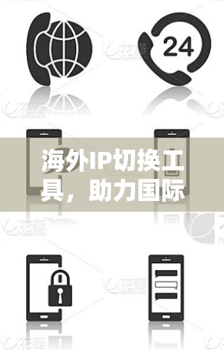 海外IP切换工具,助力国际网络通信优化 海外IP切换工具,助力国际网络通信优化