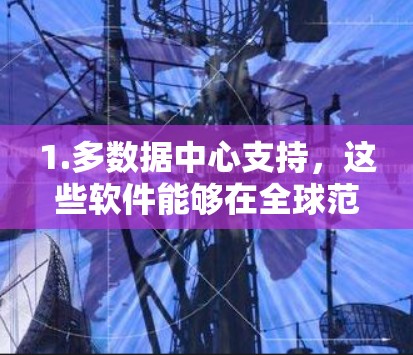 1.多数据中心支持,这些软件能够在全球范围内的多个数据中心部署资源,适应企业的扩展需求 1.多数据中心支持,这些软件能够在全球范围内的多个数据中心部署资源,适应企业的扩展需求