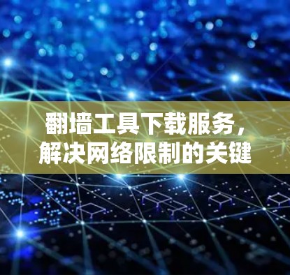 翻墙工具下载服务，解决网络限制的关键