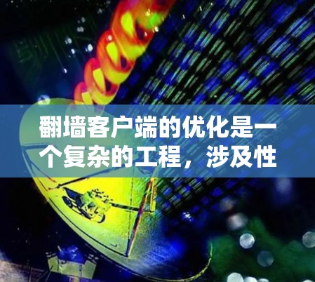 翻墙客户端的优化是一个复杂的工程,涉及性能、安全性、用户体验等多个方面。以下是一些常见的优化方向和建议,假设你是在开发或维护一个翻墙客户端 翻墙客户端的优化是一个复杂的工程,涉及性能、安全性、用户体验等多个方面。以下是一些常见的优化方向和建议,假设你是在开发或维护一个翻墙客户端