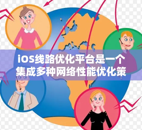 iOS线路优化平台是一个集成多种网络性能优化策略的工具,旨在提升iOS设备的网络速度和稳定性。以下是该平台的主要优化方法及其作用 iOS线路优化平台是一个集成多种网络性能优化策略的工具,旨在提升iOS设备的网络速度和稳定性。以下是该平台的主要优化方法及其作用