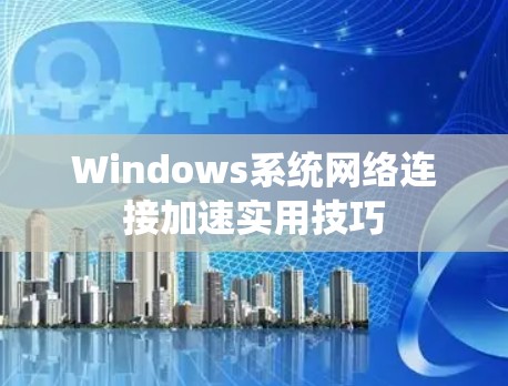 Windows系统网络连接加速实用技巧 Windows系统网络连接加速实用技巧