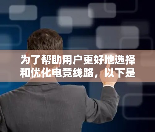为了帮助用户更好地选择和优化电竞线路,以下是一份详细的电竞线路优化工具分析和推荐 为了帮助用户更好地选择和优化电竞线路,以下是一份详细的电竞线路优化工具分析和推荐